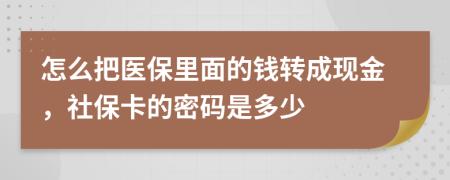 怎么把醫(yī)保里面的錢轉(zhuǎn)成現(xiàn)金，社?？ǖ拿艽a是多少