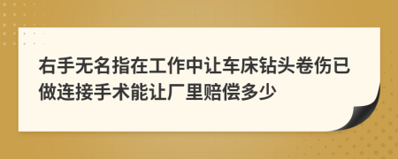 右手無名指在工作中讓車床鉆頭卷傷已做連接手術能讓廠里賠償多少
