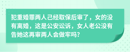 犯重婚罪兩人己經(jīng)取保后審了，女的沒有離婚，這是公安訟訴，女人老公沒有告她這再審兩人會(huì)做牢嗎？