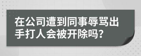 在公司遭到同事辱罵出手打人會被開除嗎？