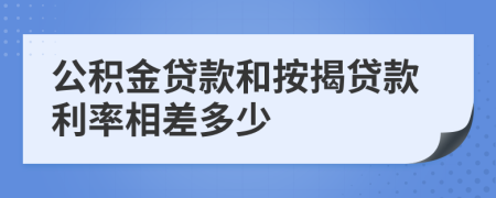 公積金貸款和按揭貸款利率相差多少