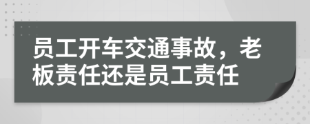 員工開車交通事故，老板責(zé)任還是員工責(zé)任