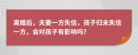 離婚后，夫妻一方失信，孩子歸未失信一方，會對孩子有影響嗎？
