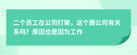 二個(gè)員工在公司打架，這個(gè)跟公司有關(guān)系嗎？原因也是因?yàn)楣ぷ?>
                </a>
            </div>
            <div   id=