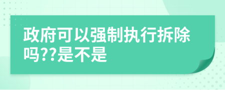 政府可以強(qiáng)制執(zhí)行拆除嗎??是不是