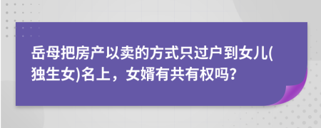 岳母把房產(chǎn)以賣的方式只過戶到女兒(獨(dú)生女)名上，女婿有共有權(quán)嗎？