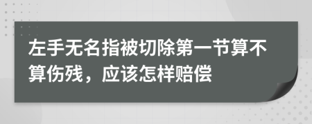 左手無(wú)名指被切除第一節(jié)算不算傷殘，應(yīng)該怎樣賠償