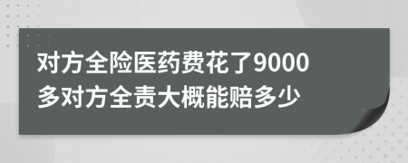 對(duì)方全險(xiǎn)醫(yī)藥費(fèi)花了9000多對(duì)方全責(zé)大概能賠多少