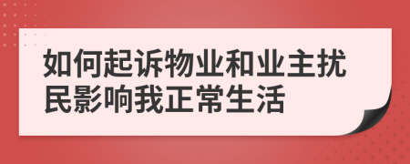 如何起訴物業(yè)和業(yè)主擾民影響我正常生活