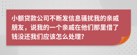 小額貸款公司不斷發(fā)信息騷擾我的親戚朋友，說(shuō)我的一個(gè)親戚在他們那里借了錢沒還我們應(yīng)該怎么處理？