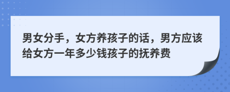 男女分手,女方養(yǎng)孩子的話(huà),男方應(yīng)該給女方一年多少錢(qián)孩子的撫養(yǎng)費(fèi)