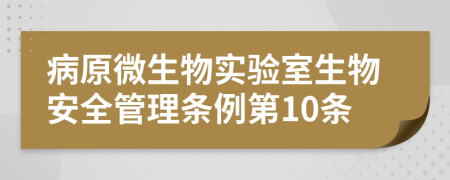 病原微生物實驗室生物安全管理條例第10條