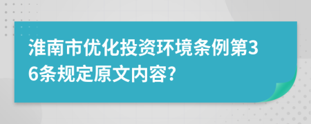 淮南市優(yōu)化投資環(huán)境條例第36條規(guī)定原文內(nèi)容?