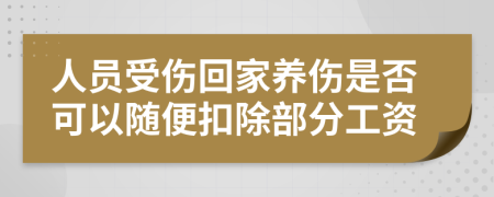 人員受傷回家養(yǎng)傷是否可以隨便扣除部分工資