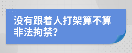 沒有跟著人打架算不算非法拘禁？