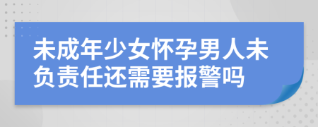 未成年少女懷孕男人未負(fù)責(zé)任還需要報警嗎