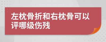 左枕骨折和右枕骨可以評哪級傷殘