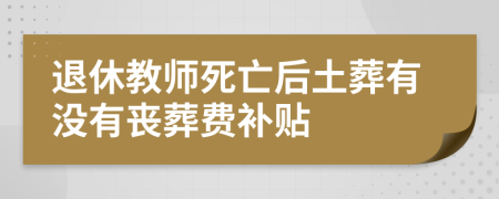 退休教師死亡后土葬有沒(méi)有喪葬費(fèi)補(bǔ)貼