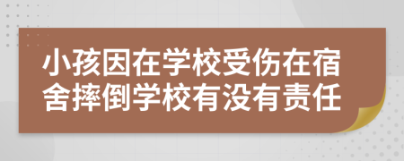 小孩因在學校受傷在宿舍摔倒學校有沒有責任