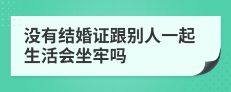 沒有結(jié)婚證跟別人一起生活會坐牢嗎