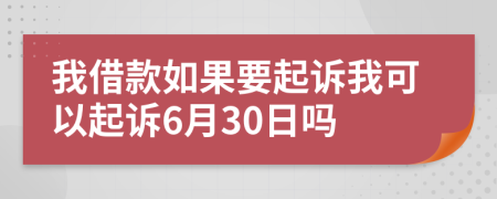 我借款如果要起訴我可以起訴6月30日嗎