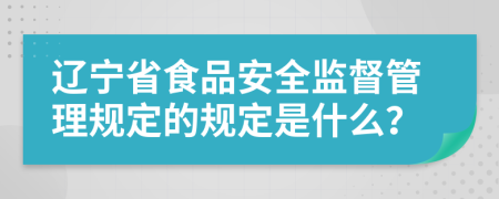 遼寧省食品安全監(jiān)督管理規(guī)定的規(guī)定是什么？