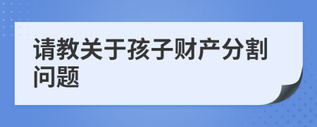 請教關(guān)于孩子財產(chǎn)分割問題