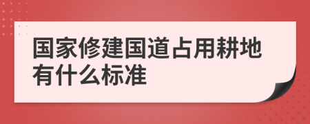 國家修建國道占用耕地有什么標(biāo)準(zhǔn)
