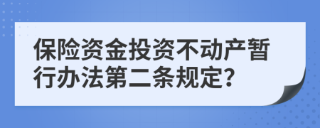 保險資金投資不動產(chǎn)暫行辦法第二條規(guī)定？