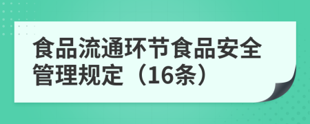 食品流通環(huán)節(jié)食品安全管理規(guī)定（16條）