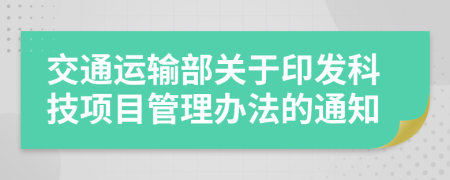 交通運輸部關于印發(fā)科技項目管理辦法的通知