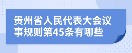 貴州省人民代表大會(huì)議事規(guī)則第45條有哪些