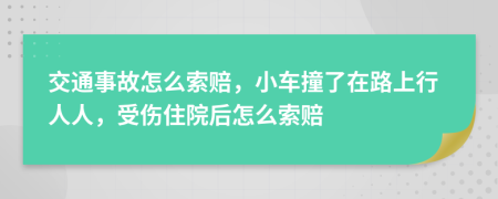 交通事故怎么索賠，小車撞了在路上行人人，受傷住院后怎么索賠
