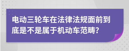 電動三輪車在法律法規(guī)面前到底是不是屬于機(jī)動車范疇？