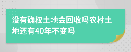 沒有確權(quán)土地會回收嗎農(nóng)村土地還有40年不變嗎