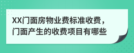 XX門面房物業(yè)費標(biāo)準(zhǔn)收費，門面產(chǎn)生的收費項目有哪些