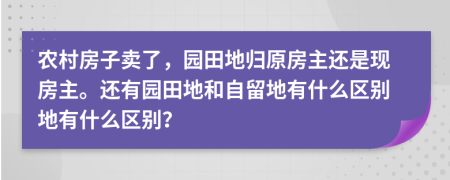 農(nóng)村房子賣了，園田地歸原房主還是現(xiàn)房主。還有園田地和自留地有什么區(qū)別地有什么區(qū)別？