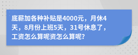底薪加各種補(bǔ)貼是4000元，月休4天，8月份上班5天，31號(hào)休息了，工資怎么算呢資怎么算呢？