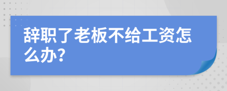 辭職了老板不給工資怎么辦？