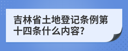 吉林省土地登記條例第十四條什么內(nèi)容?