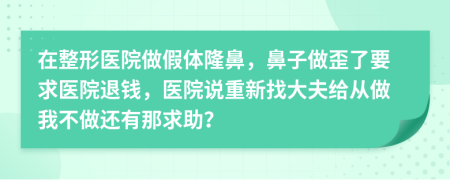 在整形醫(yī)院做假體隆鼻，鼻子做歪了要求醫(yī)院退錢，醫(yī)院說重新找大夫給從做我不做還有那求助？