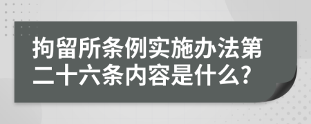 拘留所條例實(shí)施辦法第二十六條內(nèi)容是什么?
