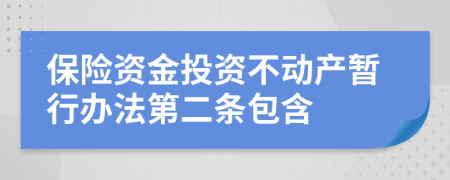 保險(xiǎn)資金投資不動(dòng)產(chǎn)暫行辦法第二條包含