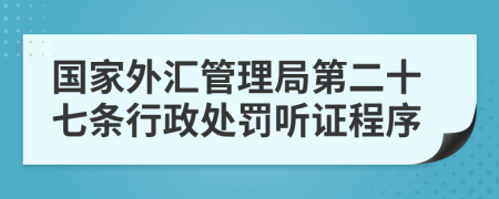 國家外匯管理局第二十七條行政處罰聽證程序