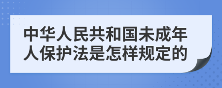 中華人民共和國未成年人保護(hù)法是怎樣規(guī)定的