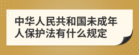 中華人民共和國未成年人保護(hù)法有什么規(guī)定