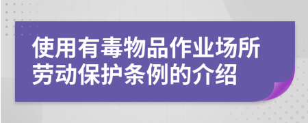使用有毒物品作業(yè)場(chǎng)所勞動(dòng)保護(hù)條例的介紹