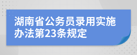 湖南省公務(wù)員錄用實施辦法第23條規(guī)定