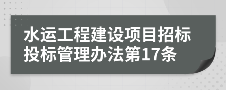 水運工程建設項目招標投標管理辦法第17條