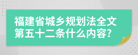 福建省城鄉(xiāng)規(guī)劃法全文第五十二條什么內(nèi)容?
